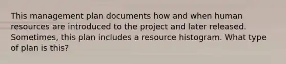 This management plan documents how and when human resources are introduced to the project and later released. Sometimes, this plan includes a resource histogram. What type of plan is this?