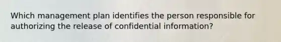 Which management plan identifies the person responsible for authorizing the release of confidential information?