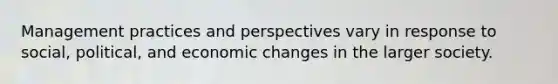 Management practices and perspectives vary in response to social, political, and economic changes in the larger society.