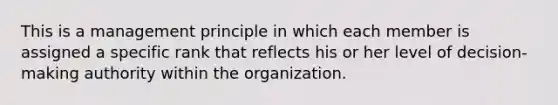 This is a management principle in which each member is assigned a specific rank that reflects his or her level of decision-making authority within the organization.