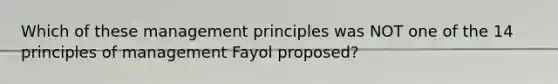 Which of these management principles was NOT one of the 14 principles of management Fayol proposed?