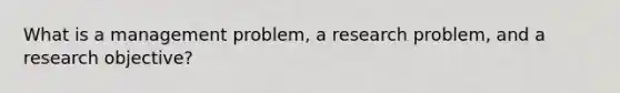 What is a management problem, a research problem, and a research objective?