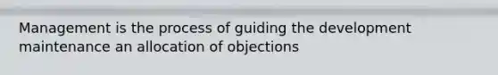 Management is the process of guiding the development maintenance an allocation of objections