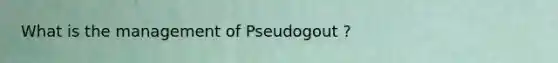 What is the management of Pseudogout ?