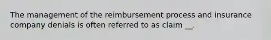 The management of the reimbursement process and insurance company denials is often referred to as claim __.