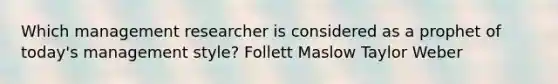 Which management researcher is considered as a prophet of today's management style? Follett Maslow Taylor Weber