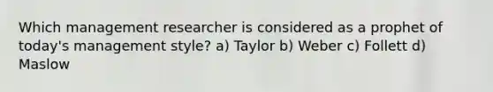 Which management researcher is considered as a prophet of today's management style? a) Taylor b) Weber c) Follett d) Maslow