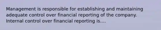 Management is responsible for establishing and maintaining adequate control over financial reporting of the company. Internal control over financial reporting is....