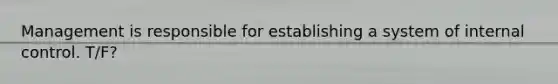 Management is responsible for establishing a system of internal control. T/F?