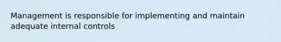 Management is responsible for implementing and maintain adequate internal controls