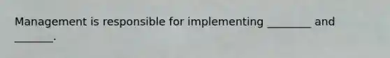 Management is responsible for implementing ________ and _______.