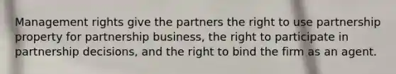 Management rights give the partners the right to use partnership property for partnership business, the right to participate in partnership decisions, and the right to bind the firm as an agent.