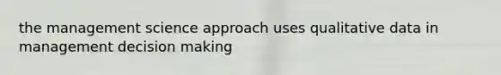 the management science approach uses qualitative data in management decision making