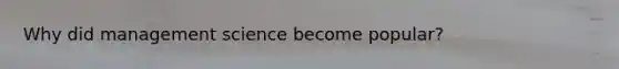 Why did management science become popular?