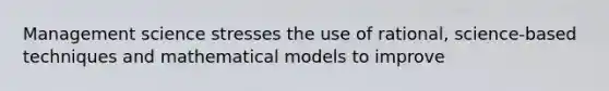 Management science stresses the use of rational, science-based techniques and mathematical models to improve