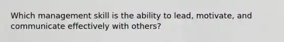 Which management skill is the ability to lead, motivate, and communicate effectively with others?