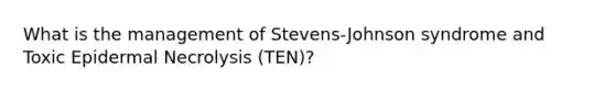 What is the management of Stevens-Johnson syndrome and Toxic Epidermal Necrolysis (TEN)?