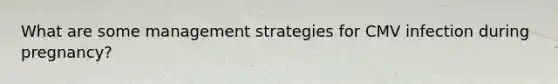 What are some management strategies for CMV infection during pregnancy?