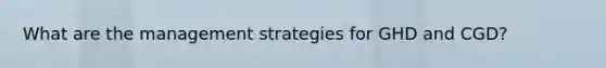 What are the management strategies for GHD and CGD?