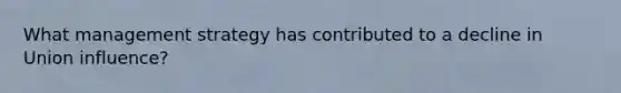What management strategy has contributed to a decline in Union influence?