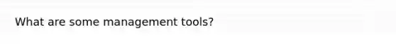 What are some management tools?