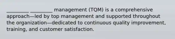 _________ _________ management (TQM) is a comprehensive approach—led by top management and supported throughout the organization—dedicated to continuous quality improvement, training, and customer satisfaction.