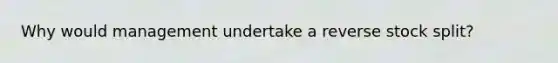 Why would management undertake a reverse stock split?