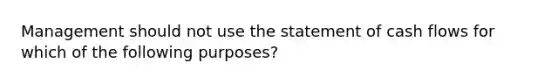 Management should not use the statement of cash flows for which of the following purposes?