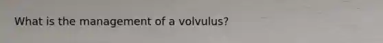 What is the management of a volvulus?