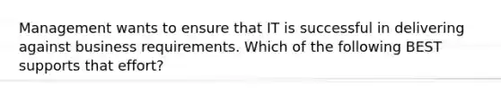 Management wants to ensure that IT is successful in delivering against business requirements. Which of the following BEST supports that effort?
