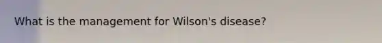 What is the management for Wilson's disease?