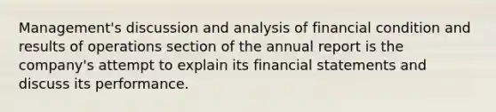 ​Management's discussion and analysis of financial condition and results of operations section of the annual report is the​ company's attempt to explain its financial statements and discuss its performance.