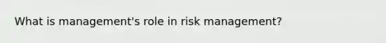 What is management's role in <a href='https://www.questionai.com/knowledge/k3EuyhLW2G-risk-management' class='anchor-knowledge'>risk management</a>?