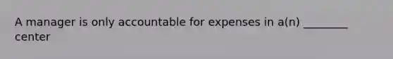A manager is only accountable for expenses in a(n) ________ center