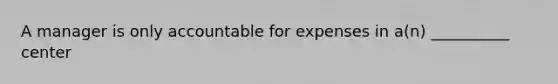 A manager is only accountable for expenses in a(n) __________ center