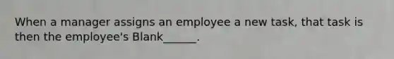 When a manager assigns an employee a new task, that task is then the employee's Blank______.