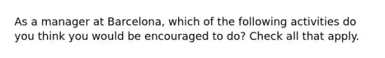 As a manager at Barcelona, which of the following activities do you think you would be encouraged to do? Check all that apply.