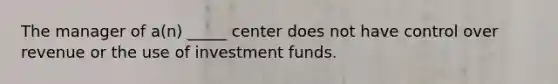 The manager of a(n) _____ center does not have control over revenue or the use of investment funds.