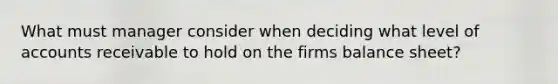 What must manager consider when deciding what level of accounts receivable to hold on the firms balance sheet?