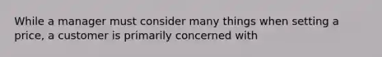 While a manager must consider many things when setting a price, a customer is primarily concerned with