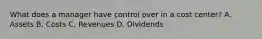 What does a manager have control over in a cost center? A. Assets B. Costs C. Revenues D. Dividends