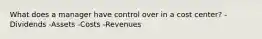 What does a manager have control over in a cost center? -Dividends -Assets -Costs -Revenues