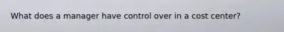 What does a manager have control over in a cost center?