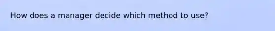 How does a manager decide which method to use?