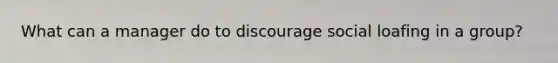 What can a manager do to discourage social loafing in a group?