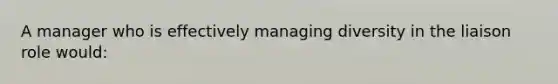 A manager who is effectively managing diversity in the liaison role would: