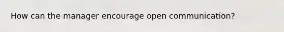 How can the manager encourage open communication?