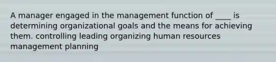 A manager engaged in the management function of ____ is determining organizational goals and the means for achieving them. controlling leading organizing human resources management planning