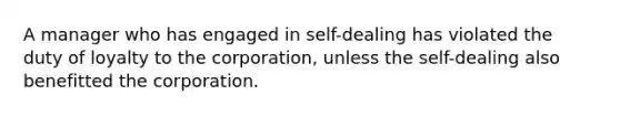 A manager who has engaged in self-dealing has violated the duty of loyalty to the corporation, unless the self-dealing also benefitted the corporation.