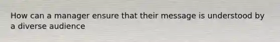 How can a manager ensure that their message is understood by a diverse audience
